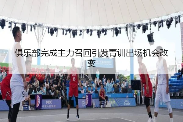 俱乐部完成主力召回引发青训出场机会改变